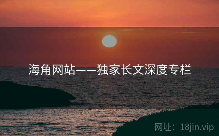 海角网站——独家长文深度专栏  第1张