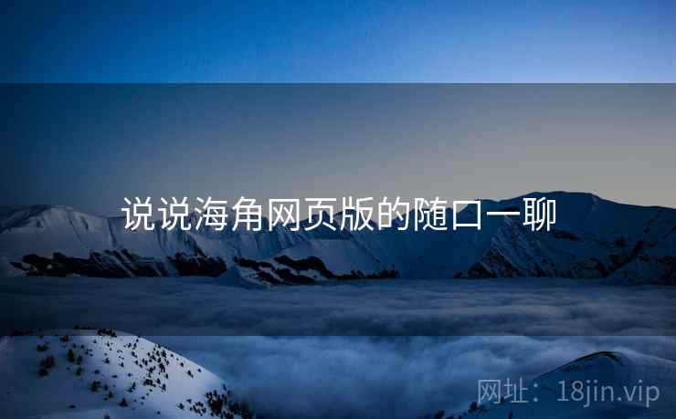 说说海角网页版的随口一聊  第1张 说说海角网页版的随口一聊  第1张