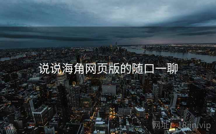 说说海角网页版的随口一聊  第2张 说说海角网页版的随口一聊  第2张
