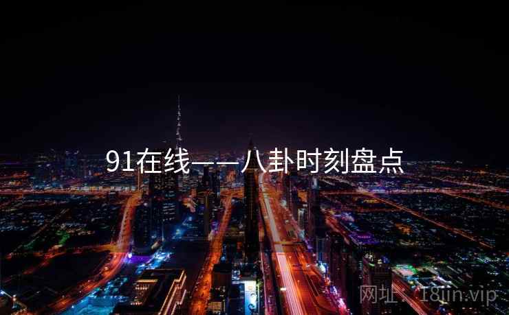 91在线——八卦时刻盘点  第2张 91在线——八卦时刻盘点  第2张