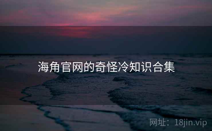 海角官网的奇怪冷知识合集  第2张 海角官网的奇怪冷知识合集  第2张
