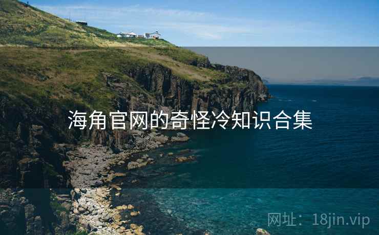 海角官网的奇怪冷知识合集  第1张 海角官网的奇怪冷知识合集  第1张
