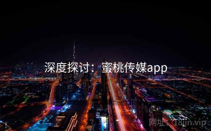 深度探讨:蜜桃传媒app  第1张 深度探讨:蜜桃传媒app  第1张