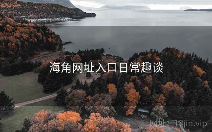 海角网址入口日常趣谈  第1张 海角网址入口日常趣谈  第1张