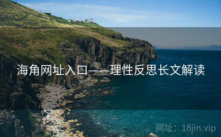 海角网址入口——理性反思长文解读  第1张 海角网址入口——理性反思长文解读  第1张