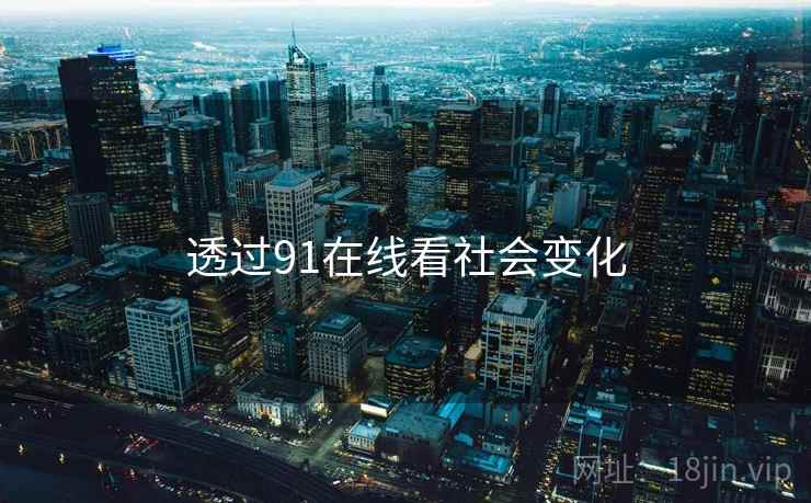透过91在线看社会变化  第1张 透过91在线看社会变化  第1张
