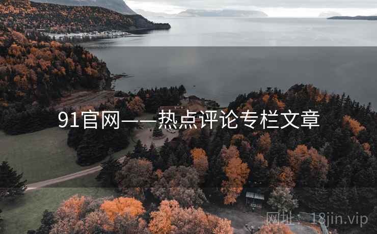 91官网——热点评论专栏文章  第2张 91官网——热点评论专栏文章  第2张