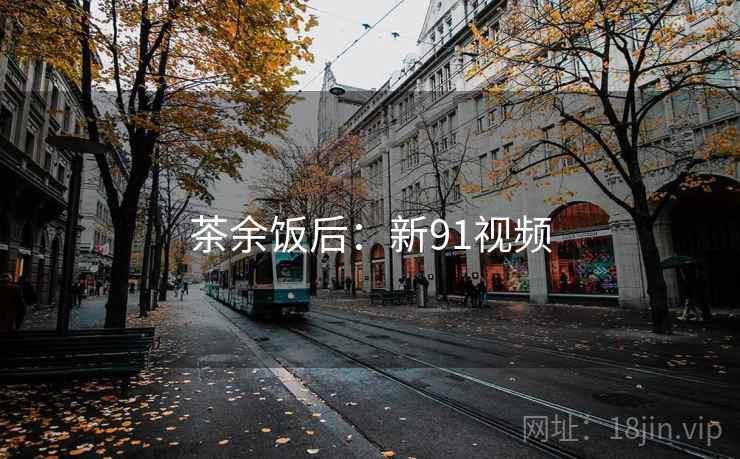 茶余饭后:新91视频  第1张 茶余饭后:新91视频  第1张