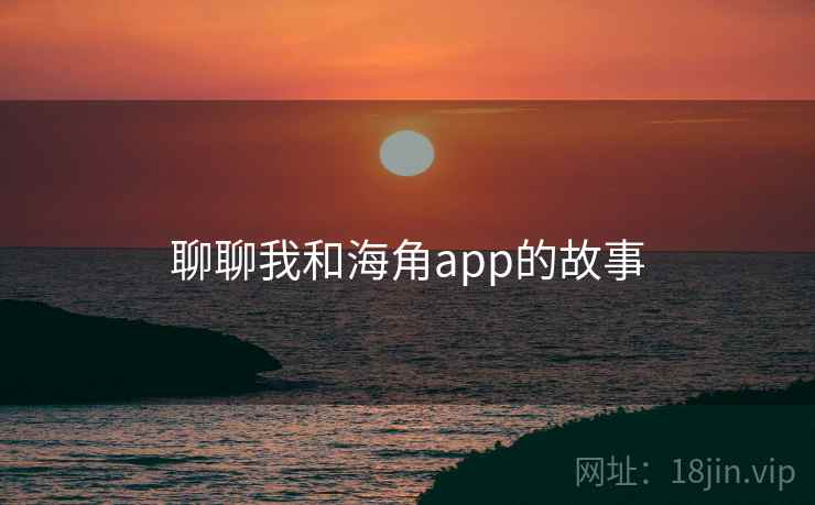聊聊我和海角app的故事  第2张 聊聊我和海角app的故事  第2张