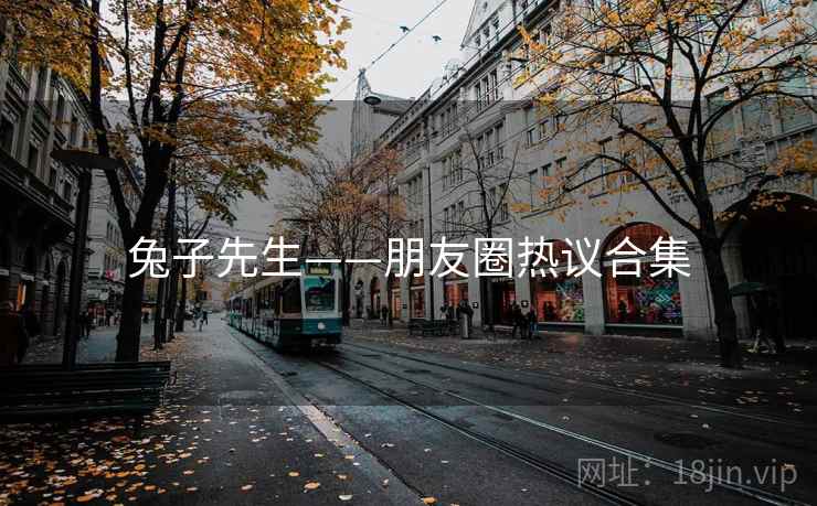 兔子先生——朋友圈热议合集  第1张 兔子先生——朋友圈热议合集  第1张