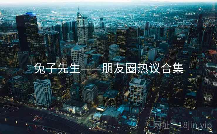 兔子先生——朋友圈热议合集  第2张 兔子先生——朋友圈热议合集  第2张