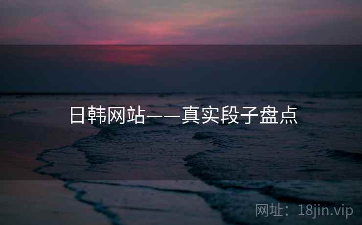 日韩网站——真实段子盘点  第2张 日韩网站——真实段子盘点  第2张