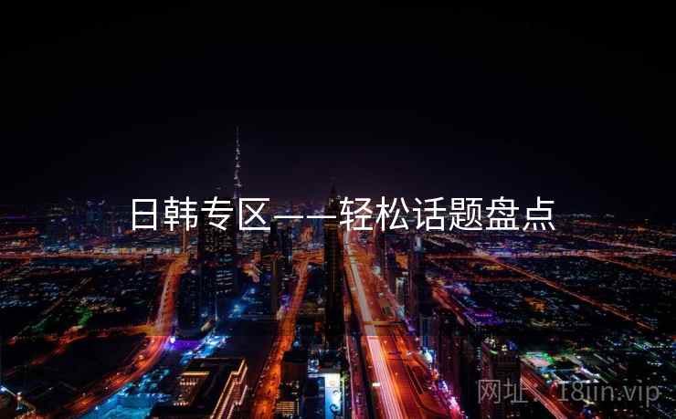 日韩专区——轻松话题盘点  第1张 日韩专区——轻松话题盘点  第1张