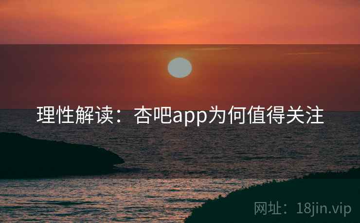 理性解读:杏吧app为何值得关注  第2张 理性解读:杏吧app为何值得关注  第2张