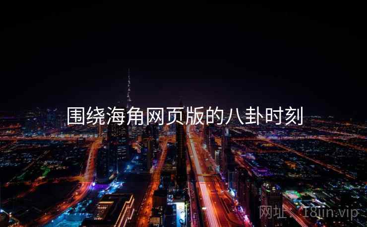 围绕海角网页版的八卦时刻  第1张 围绕海角网页版的八卦时刻  第1张
