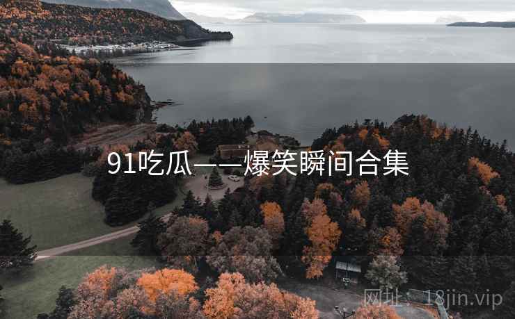 91吃瓜——爆笑瞬间合集  第1张 91吃瓜——爆笑瞬间合集  第1张