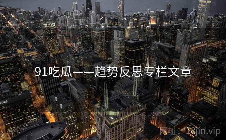 91吃瓜——趋势反思专栏文章  第1张 91吃瓜——趋势反思专栏文章  第1张