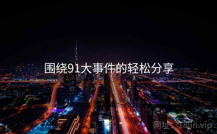 围绕91大事件的轻松分享  第2张 围绕91大事件的轻松分享  第2张